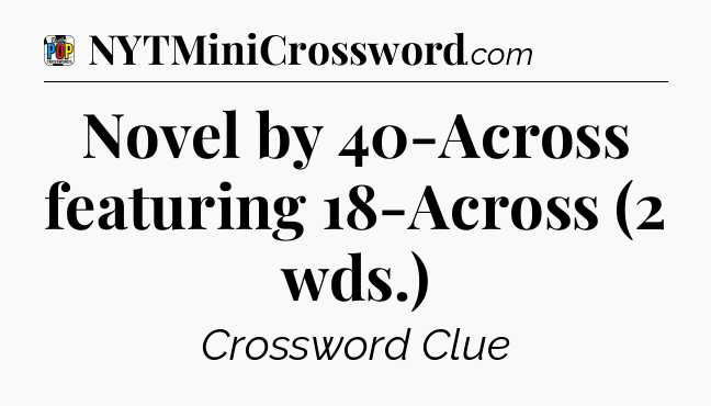 Novel by 40-Across featuring 18-Across (2 wds.) Crossword Clue