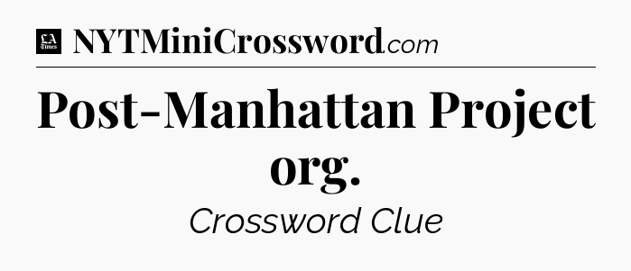 Post-Manhattan Project org - LA Times Crossword