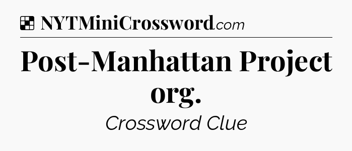 Solution: Post-Manhattan Project org - NYT Crossword
