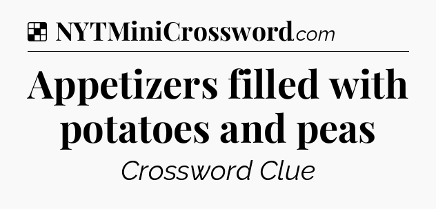 Solution: Appetizers filled with potatoes and peas - NYT Crossword