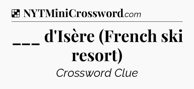 Solution: ___ d'Isère (French ski resort) - NYT Crossword