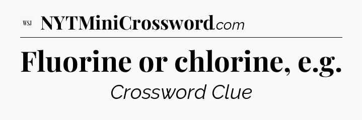 Fluorine or chlorine, e.g - WSJ Crossword