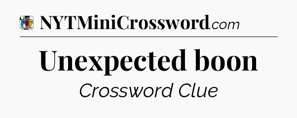 Unexpected boon Crossword Clue
