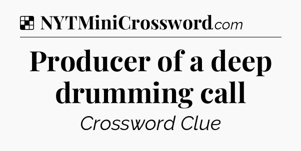 Solution: Producer of a deep drumming call - NYT Crossword