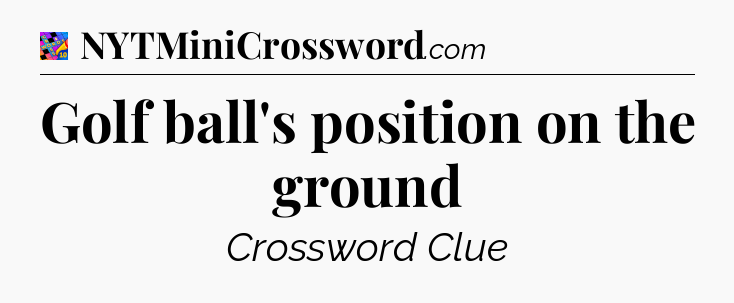 Golf ball's position on the ground Crossword Clue
