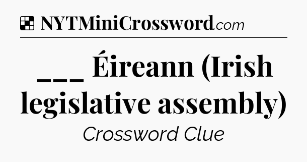 Solution: ___ Éireann (Irish legislative assembly) - NYT Crossword