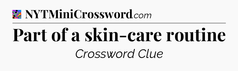 Part of a skin-care routine Crossword Clue