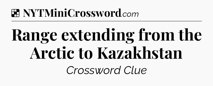 Solution: Range extending from the Arctic to Kazakhstan - NYT Crossword