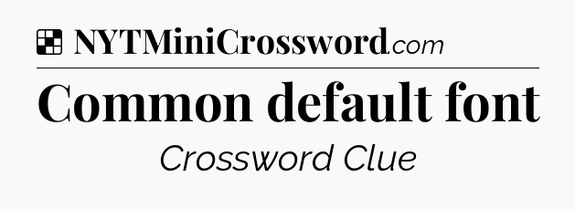 Solution: Common default font - NYT Crossword