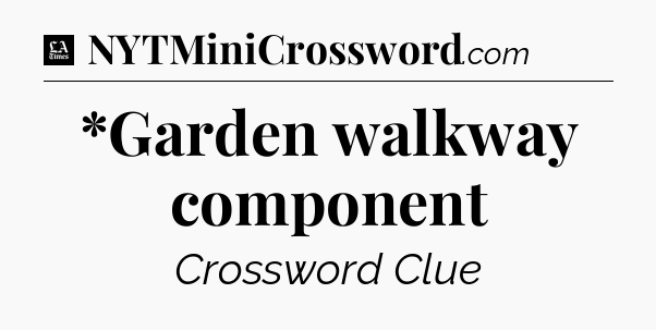 *Garden walkway component - LA Times Crossword