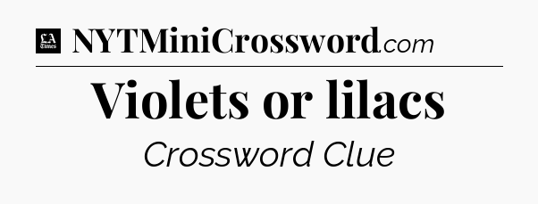 Violets or lilacs - LA Times Crossword