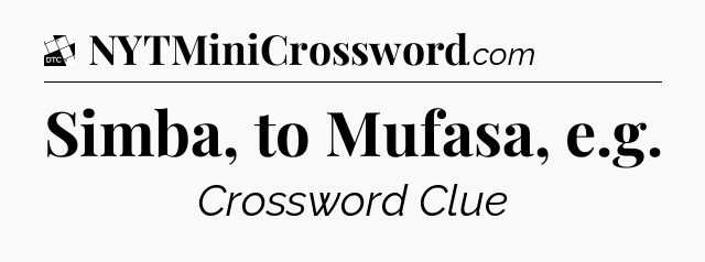 Simba, to Mufasa, e.g - Daily Themed Classic Crossword