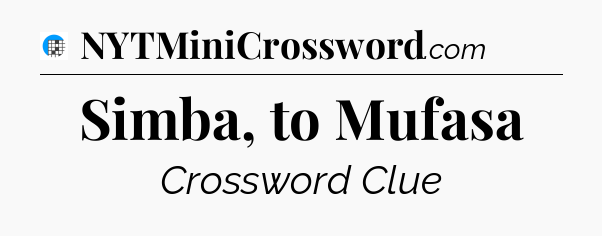 Simba, to Mufasa Crossword Clue