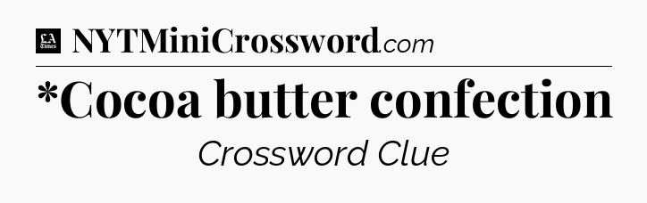 *Cocoa butter confection - LA Times Crossword