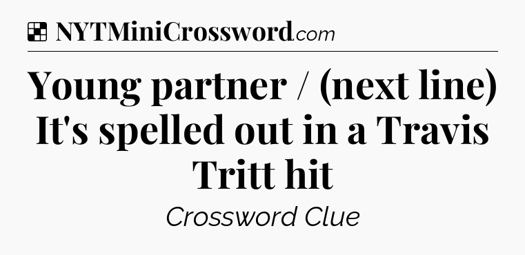 Solution: Young partner / (next line) It's spelled out in a Travis Tritt hit - NYT Crossword