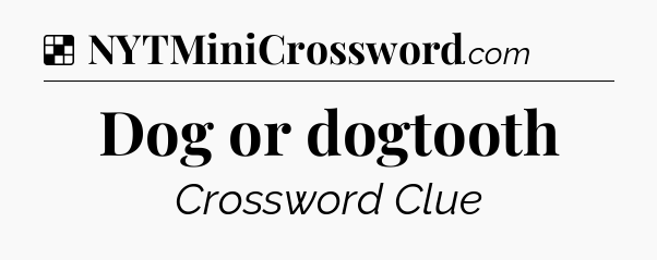 Solution: Dog or dogtooth - NYT Crossword