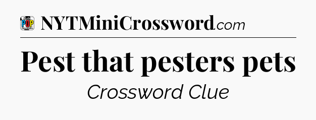 Pest that pesters pets Crossword Clue