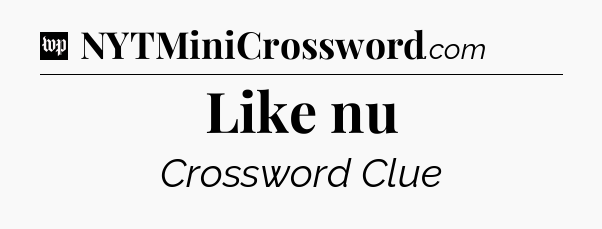 Like nu Crossword Clue