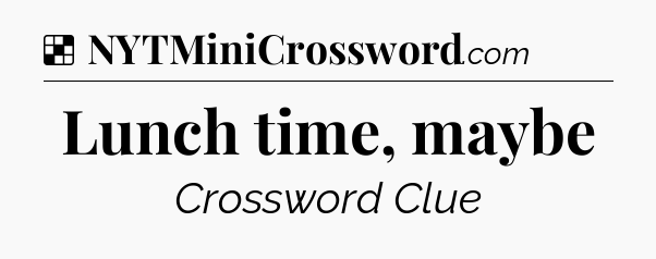 Solution: Lunch time, maybe - NYT Crossword