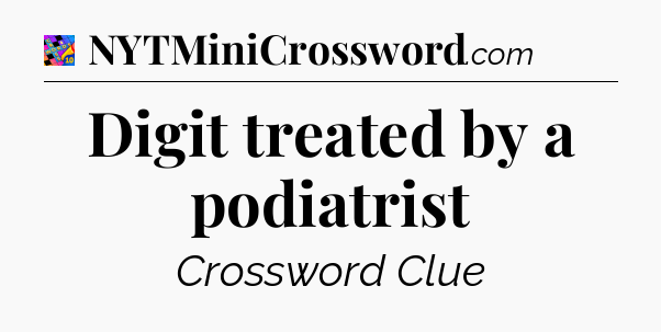 Digit treated by a podiatrist Crossword Clue