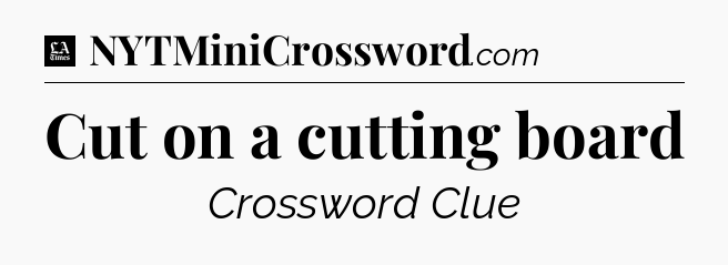 Cut on a cutting board - LA Times Crossword
