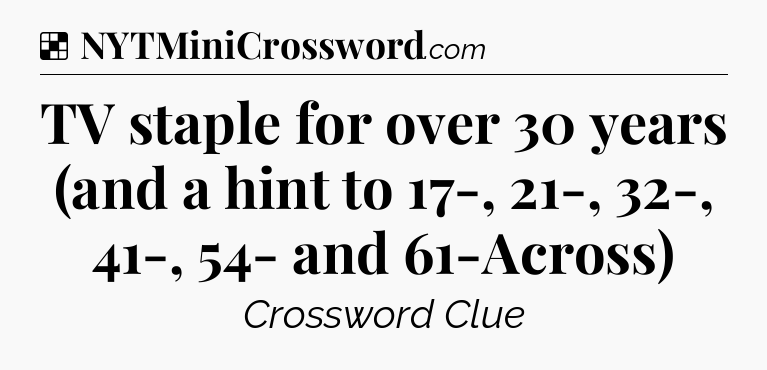 Solution: TV staple for over 30 years (and a hint to 17-, 21-, 32-, 41-, 54- and 61-Across) - NYT Crossword