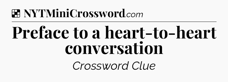 Solution: Preface to a heart-to-heart conversation - NYT Crossword
