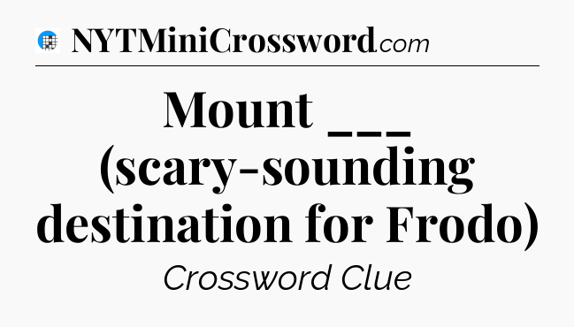 Mount ___ (scary-sounding destination for Frodo) Crossword Clue