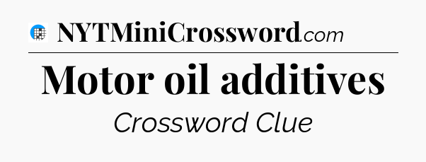 Motor oil additives Crossword Clue