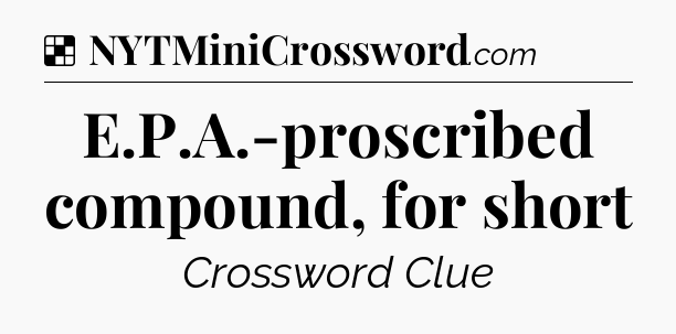 Solution: E.P.A.-proscribed compound, for short - NYT Crossword