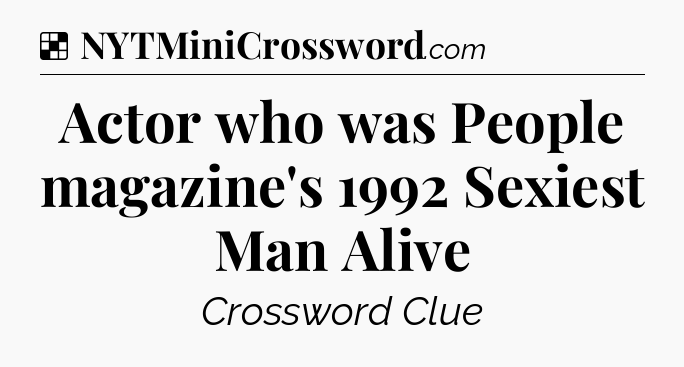 Solution: Actor who was People magazine's 1992 Sexiest Man Alive - NYT Crossword