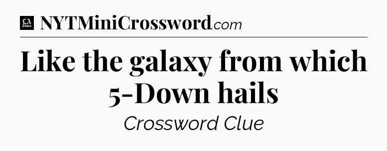 Like the galaxy from which 5-Down hails - LA Times Crossword
