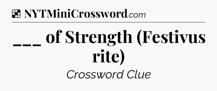 Solution: ___ of Strength (Festivus rite) - NYT Crossword