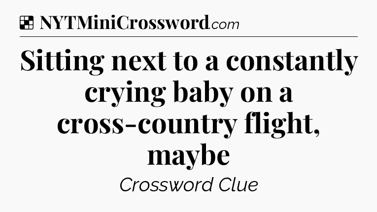 Solution: Sitting next to a constantly crying baby on a cross-country flight, maybe - NYT Crossword