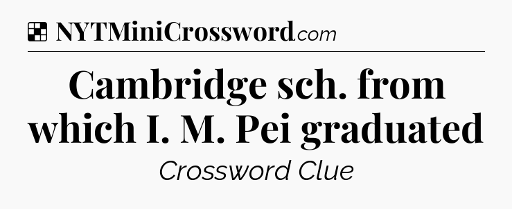 Solution: Cambridge sch. from which I. M. Pei graduated - NYT Crossword