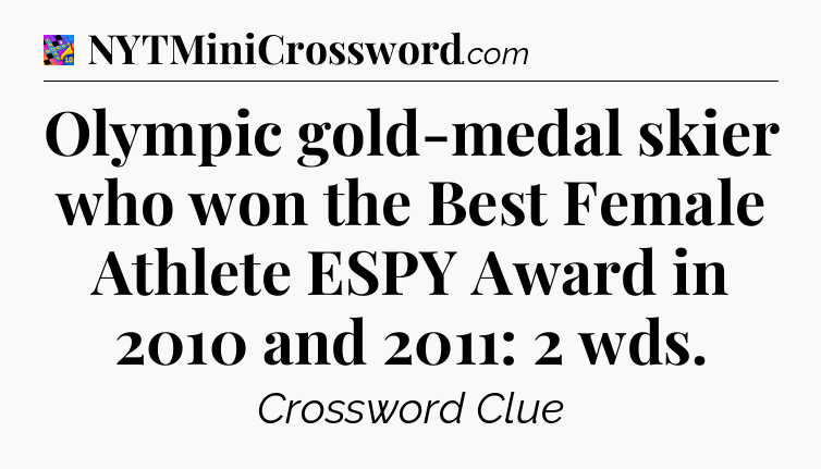Olympic gold-medal skier who won the Best Female Athlete ESPY Award in 2010 and 2011: 2 wds Crossword Clue
