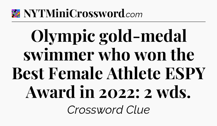 Olympic gold-medal swimmer who won the Best Female Athlete ESPY Award in 2022: 2 wds Crossword Clue