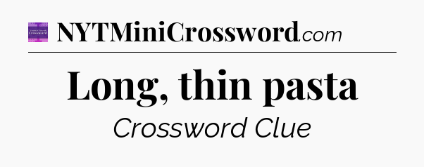 Long, thin pasta - Thomas Joseph Crossword