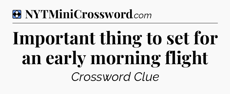 Solution: Important thing to set for an early morning flight - NYT Mini Crossword