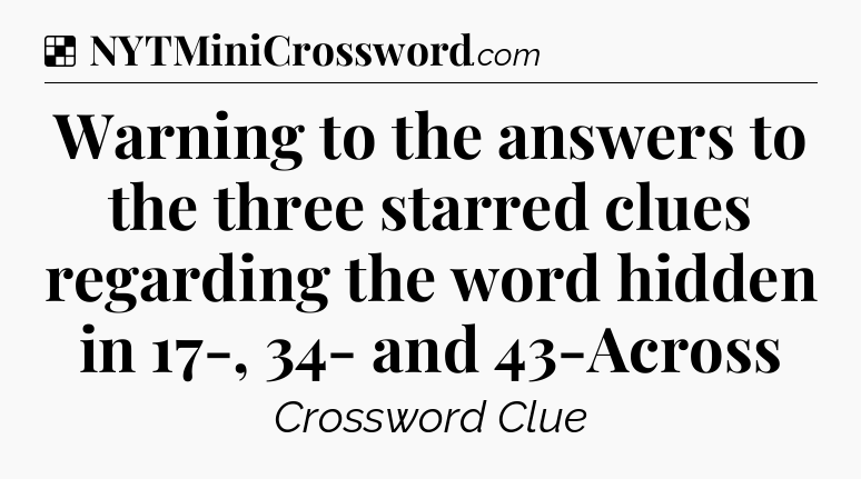 Solution: Warning to the answers to the three starred clues regarding the word hidden in 17-, 34- and 43-Across - NYT Crossword