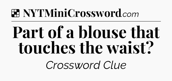 Solution: Part of a blouse that touches the waist - NYT Crossword