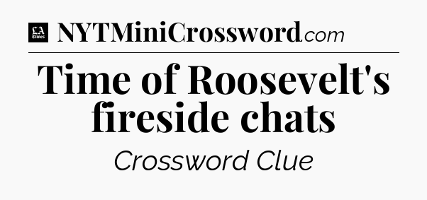Time of Roosevelt's fireside chats - LA Times Crossword