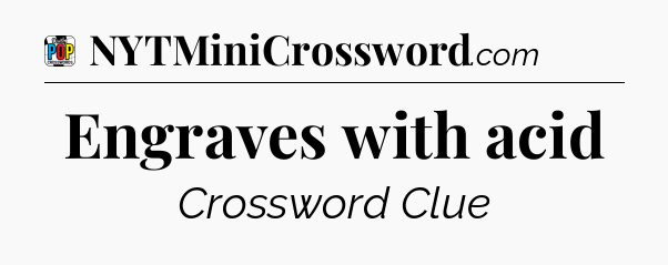 Engraves with acid Crossword Clue