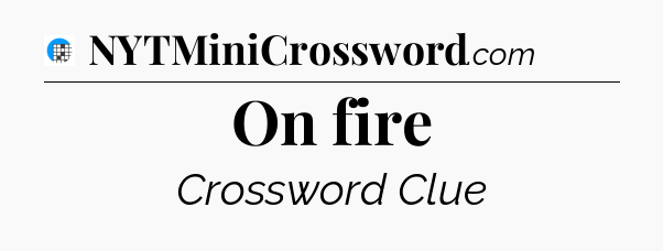 On fire Crossword Clue