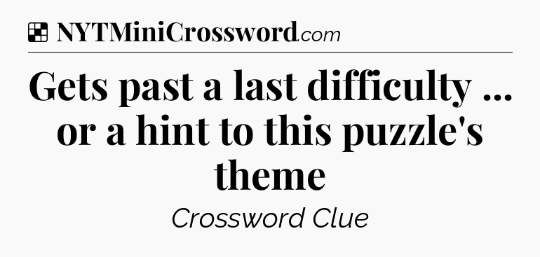 Solution: Gets past a last difficulty ... or a hint to this puzzle's theme - NYT Crossword