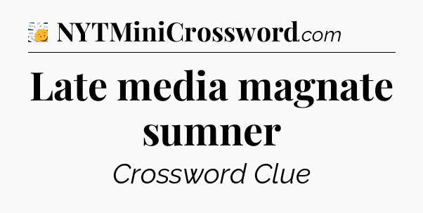 Late media magnate sumner - 7 Little Words