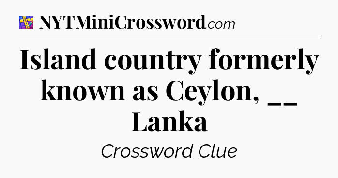 Island country formerly known as Ceylon, __ Lanka Codycross
