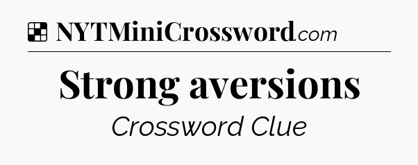 Solution: Strong aversions - NYT Crossword