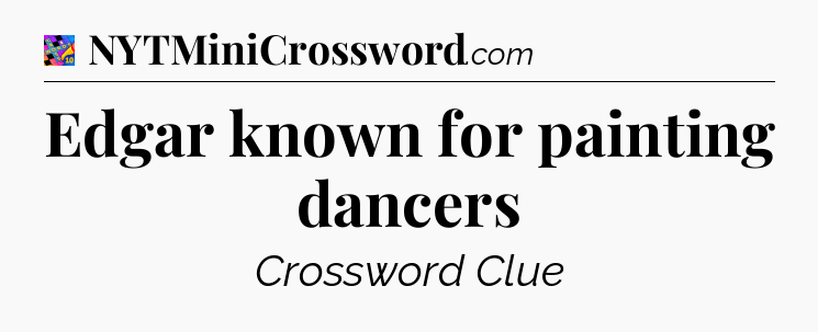 Edgar known for painting dancers Crossword Clue
