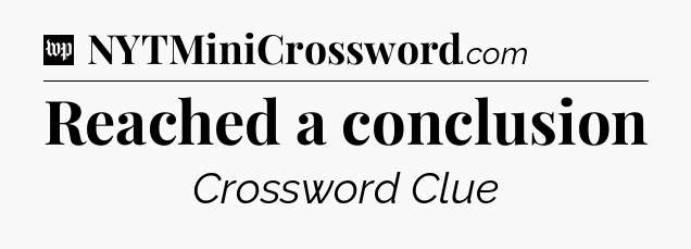 Reached a conclusion Crossword Clue